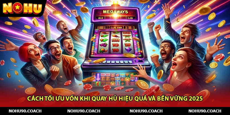 Cách Tối Ưu Vốn Khi Quay Hũ Hiệu Quả Và Bền Vững 2025